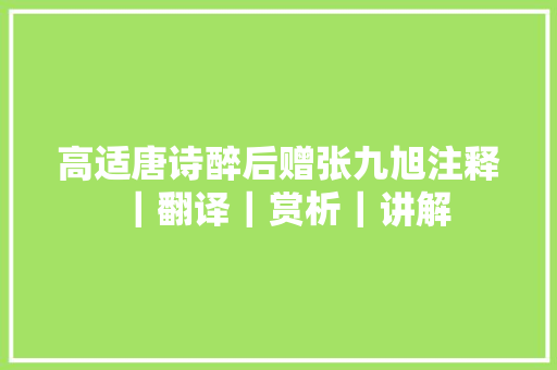 高适唐诗醉后赠张九旭注释｜翻译｜赏析｜讲解