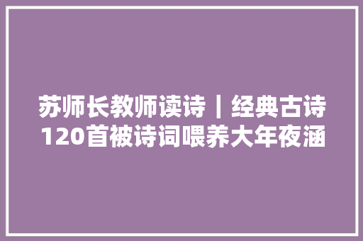苏师长教师读诗｜经典古诗120首被诗词喂养大年夜涵养气质绝非一般