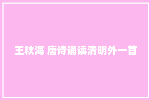 王秋海 唐诗诵读清明外一首 王秋海 唐诗诵读清明外一首