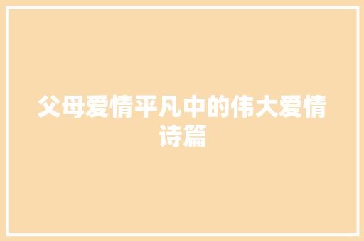 父母爱情平凡中的伟大爱情诗篇 父母爱情平凡中的伟大爱情诗篇