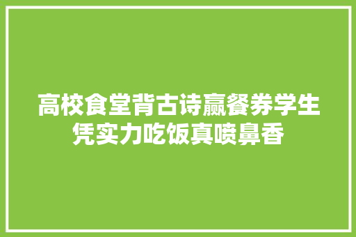 高校食堂背古诗赢餐券学生凭实力吃饭真喷鼻香