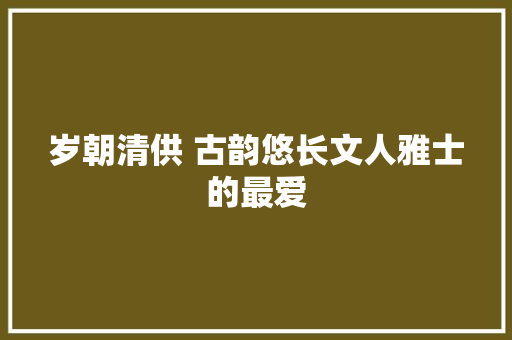 岁朝清供 古韵悠长文人雅士的最爱