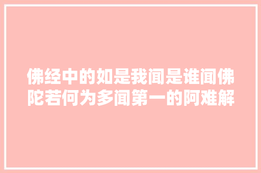 佛经中的如是我闻是谁闻佛陀若何为多闻第一的阿难解梦
