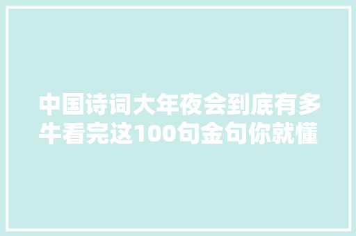 中国诗词大年夜会到底有多牛看完这100句金句你就懂了