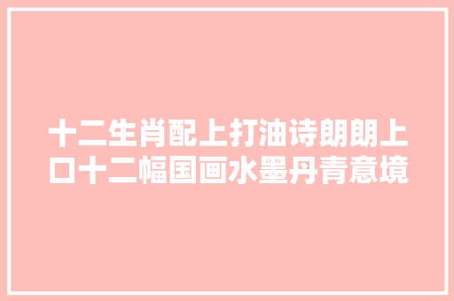 十二生肖配上打油诗朗朗上口十二幅国画水墨丹青意境唯美