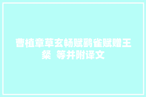 曹植章草玄畅赋鹞雀赋赠王粲  等并附译文
