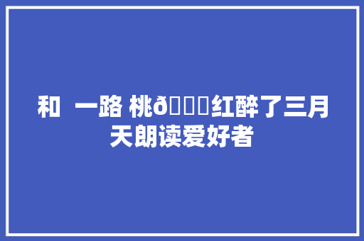 和  一路 桃🍑红醉了三月天朗读爱好者