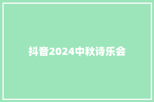 抖音2024中秋诗乐会