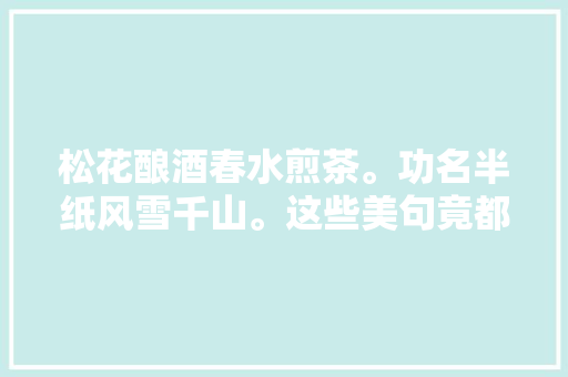 松花酿酒春水煎茶。功名半纸风雪千山。这些美句竟都出自他手