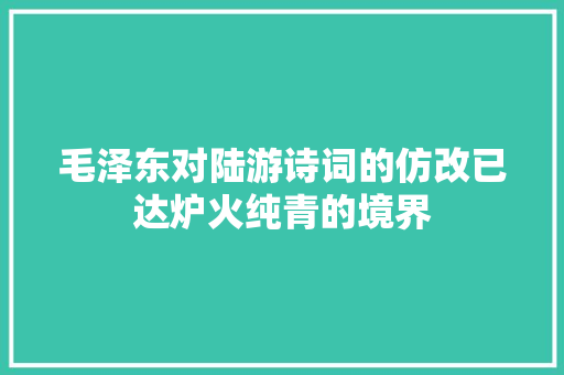 毛泽东对陆游诗词的仿改已达炉火纯青的境界
