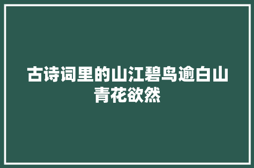 古诗词里的山江碧鸟逾白山青花欲然