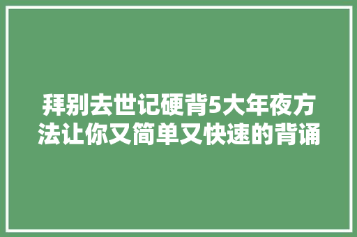 拜别去世记硬背5大年夜方法让你又简单又快速的背诵中考古诗文