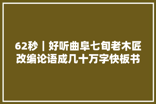 62秒｜好听曲阜七旬老木匠改编论语成几十万字快板书