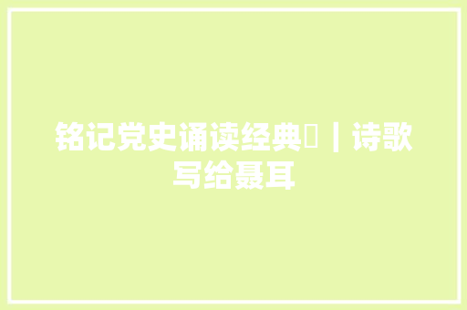 铭记党史诵读经典㉛｜诗歌写给聂耳