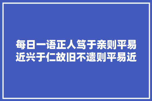 每日一语正人笃于亲则平易近兴于仁故旧不遗则平易近不偷。