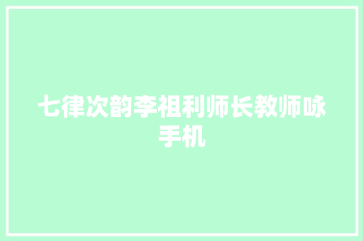 七律次韵李祖利师长教师咏手机
