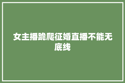 女主播跪爬征婚直播不能无底线