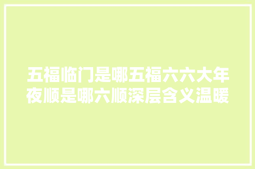 五福临门是哪五福六六大年夜顺是哪六顺深层含义温暖人心