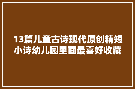 13篇儿童古诗现代原创精短小诗幼儿园里面最喜好收藏啦
