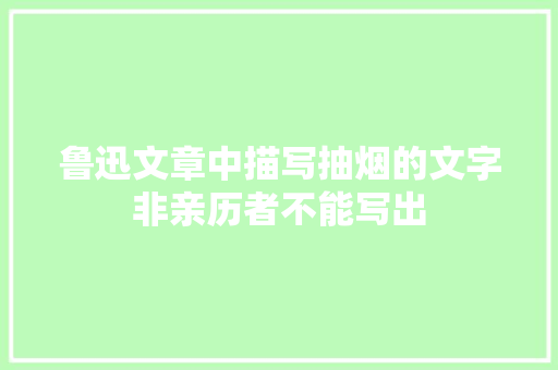 鲁迅文章中描写抽烟的文字非亲历者不能写出