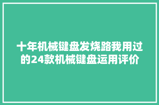 十年机械键盘发烧路我用过的24款机械键盘运用评价