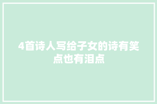 4首诗人写给子女的诗有笑点也有泪点