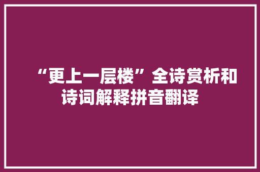 “更上一层楼”全诗赏析和诗词解释拼音翻译