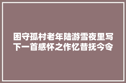 困守孤村老年陆游雪夜里写下一首感怀之作忆昔抚今令人动容