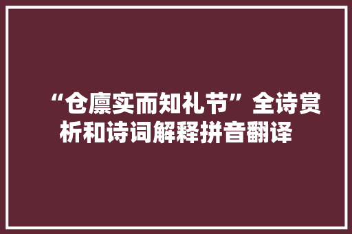 “仓廪实而知礼节”全诗赏析和诗词解释拼音翻译 “仓廪实而知礼节”全诗赏析和诗词解释拼音翻译