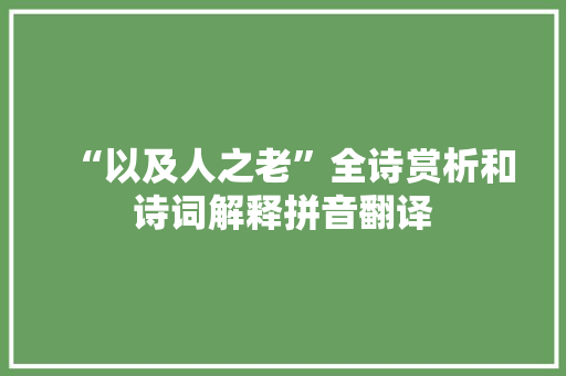 “以及人之老”全诗赏析和诗词解释拼音翻译