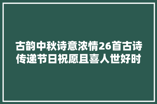 古韵中秋诗意浓情26首古诗传递节日祝愿且喜人世好时节