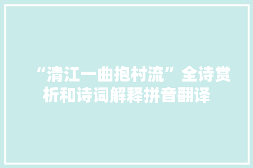 “清江一曲抱村流”全诗赏析和诗词解释拼音翻译