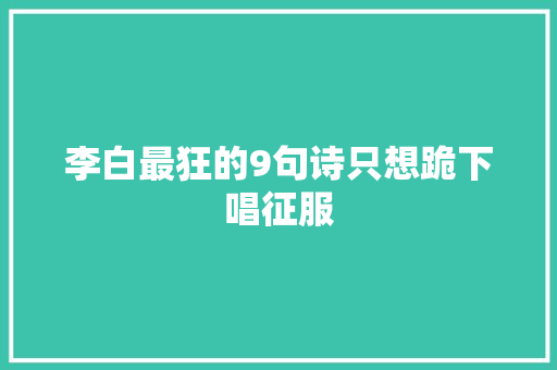 李白最狂的9句诗只想跪下唱征服