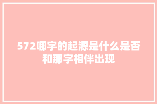 572哪字的起源是什么是否和那字相伴出现