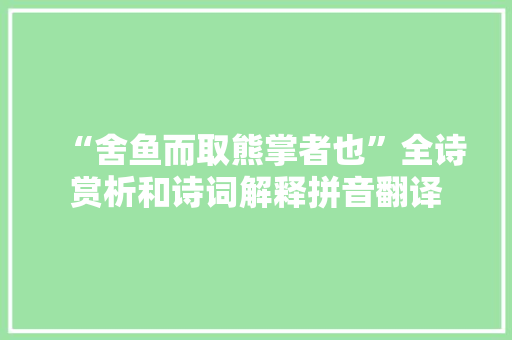 “舍鱼而取熊掌者也”全诗赏析和诗词解释拼音翻译