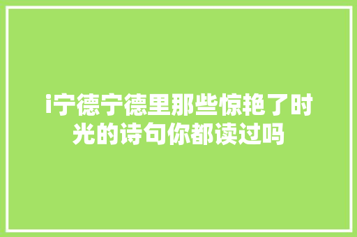 i宁德宁德里那些惊艳了时光的诗句你都读过吗