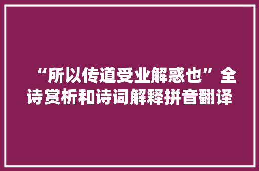 “所以传道受业解惑也”全诗赏析和诗词解释拼音翻译