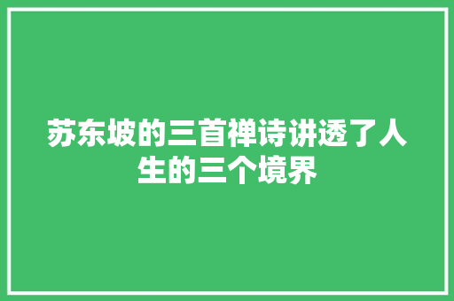 苏东坡的三首禅诗讲透了人生的三个境界