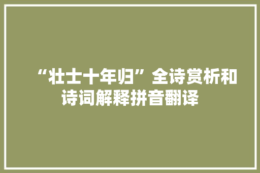 “壮士十年归”全诗赏析和诗词解释拼音翻译
