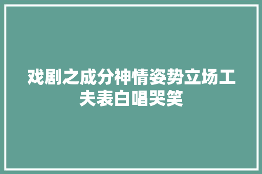 戏剧之成分神情姿势立场工夫表白唱哭笑