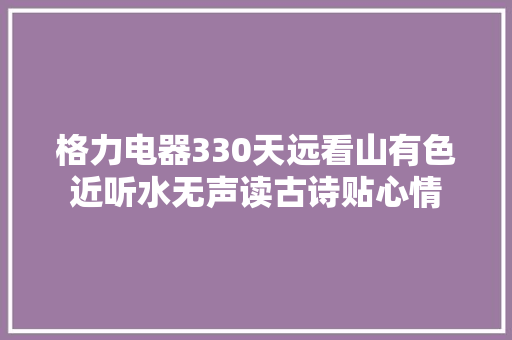 格力电器330天远看山有色近听水无声读古诗贴心情
