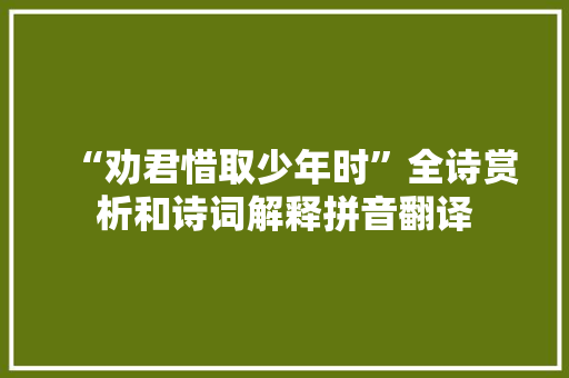 “劝君惜取少年时”全诗赏析和诗词解释拼音翻译