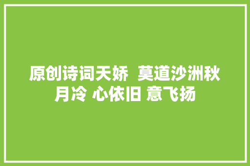 原创诗词天娇  莫道沙洲秋月冷 心依旧 意飞扬
