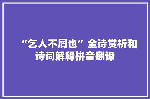 “乞人不屑也”全诗赏析和诗词解释拼音翻译