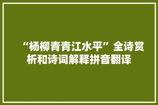 “杨柳青青江水平”全诗赏析和诗词解释拼音翻译