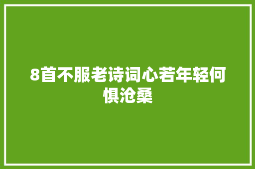 8首不服老诗词心若年轻何惧沧桑