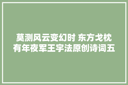 莫测风云变幻时 东方戈枕有年夜军王宇法原创诗词五首