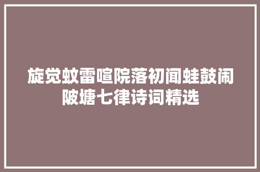 旋觉蚊雷喧院落初闻蛙鼓闹陂塘七律诗词精选