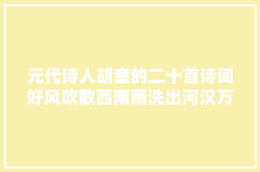 元代诗人胡奎的二十首诗词好风吹散西南雨洗出河汉万点星