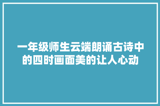 一年级师生云端朗诵古诗中的四时画面美的让人心动